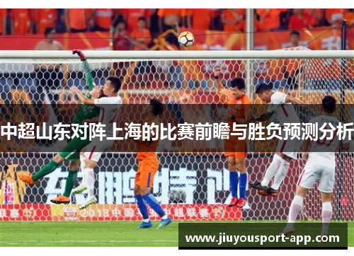 中超山东对阵上海的比赛前瞻与胜负预测分析