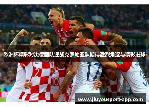欧洲杯精彩对决德国队迎战克罗地亚队期待激烈角逐与精彩进球