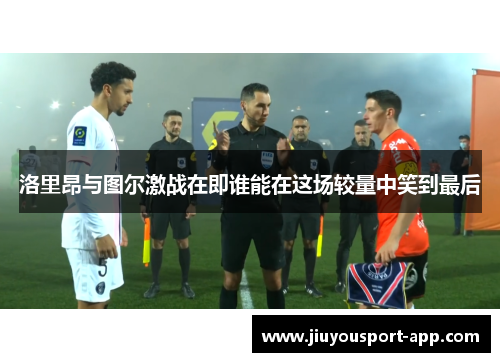 洛里昂与图尔激战在即谁能在这场较量中笑到最后