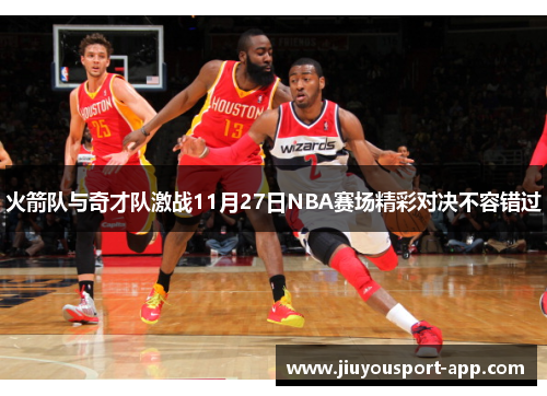 火箭队与奇才队激战11月27日NBA赛场精彩对决不容错过