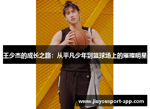 王少杰的成长之路：从平凡少年到篮球场上的璀璨明星