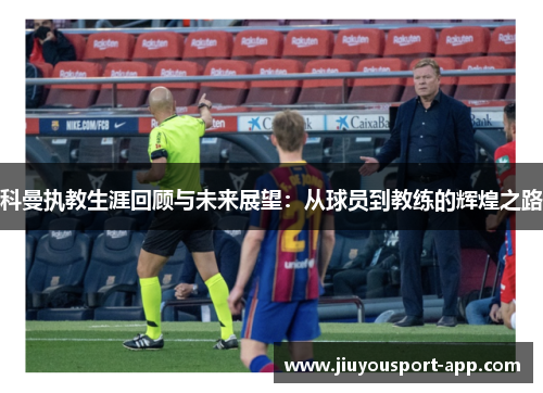 科曼执教生涯回顾与未来展望：从球员到教练的辉煌之路