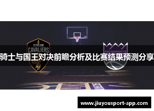 骑士与国王对决前瞻分析及比赛结果预测分享