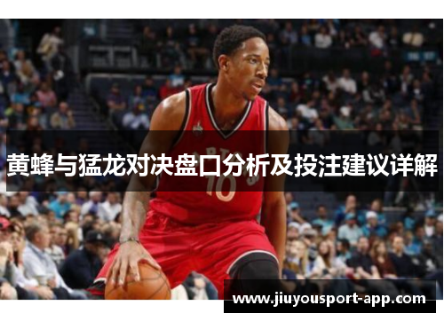黄蜂与猛龙对决盘口分析及投注建议详解