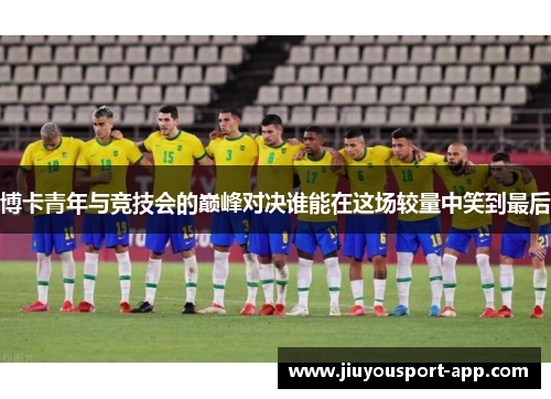 博卡青年与竞技会的巅峰对决谁能在这场较量中笑到最后